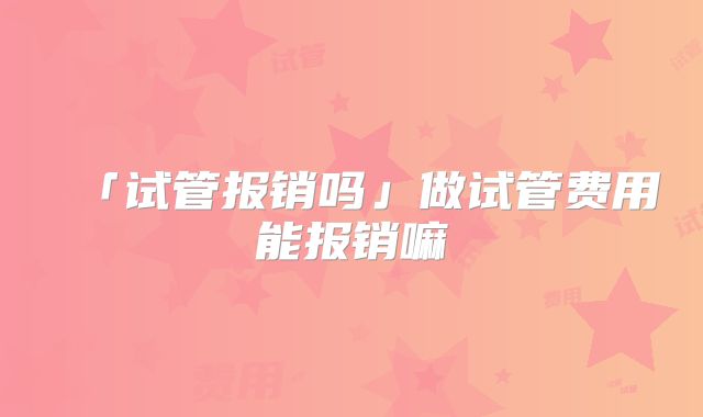「试管报销吗」做试管费用能报销嘛