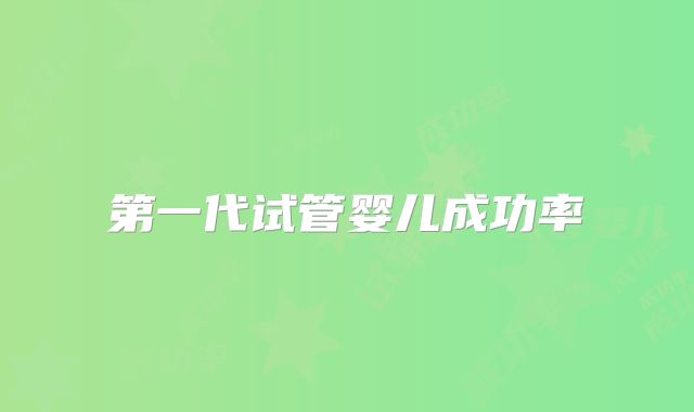 第一代试管婴儿成功率