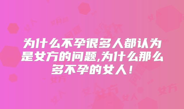 为什么不孕很多人都认为是女方的问题,为什么那么多不孕的女人!