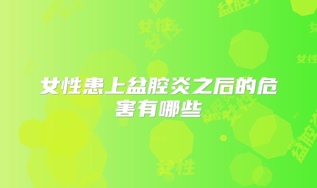 女性患上盆腔炎之后的危害有哪些