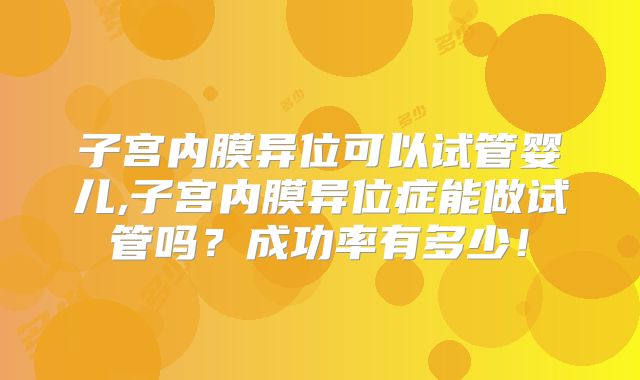子宫内膜异位可以试管婴儿,子宫内膜异位症能做试管吗？成功率有多少！