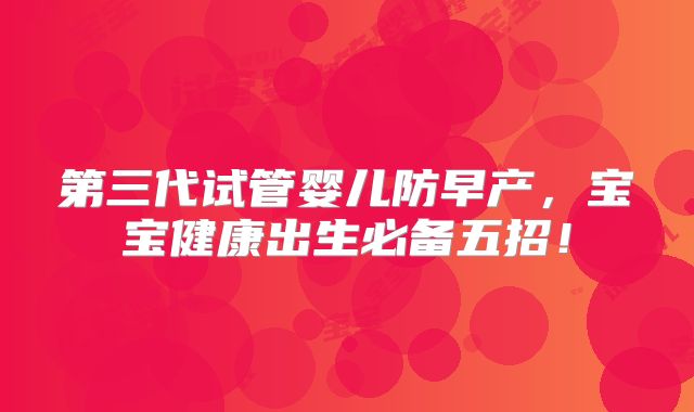 第三代试管婴儿防早产，宝宝健康出生必备五招！