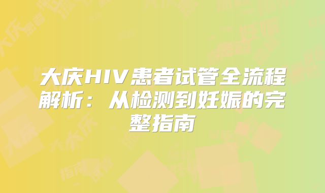 大庆HIV患者试管全流程解析：从检测到妊娠的完整指南
