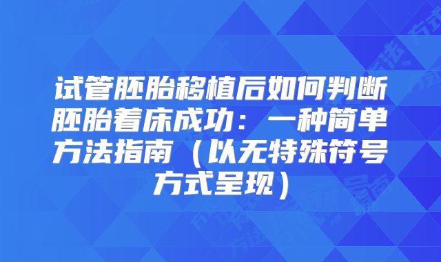 试管胚胎移植后如何判断胚胎着床成功:一种简单方法指南(以无特殊符号方式呈现)