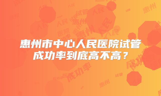 惠州市中心人民医院试管成功率到底高不高？