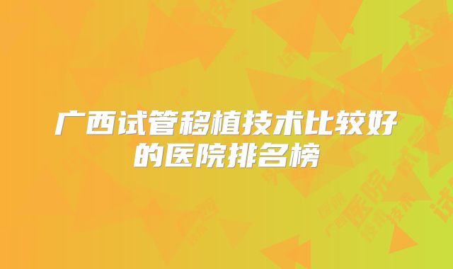 广西试管移植技术比较好的医院排名榜