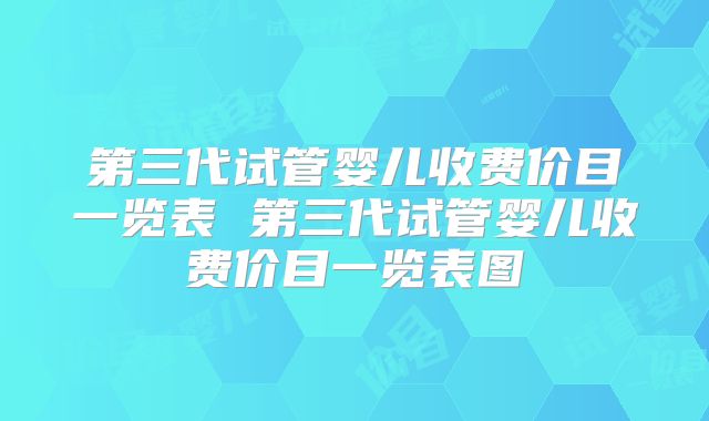 第三代试管婴儿收费价目一览表 第三代试管婴儿收费价目一览表图