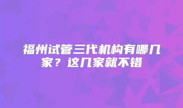福州试管三代机构有哪几家?这几家就不错
