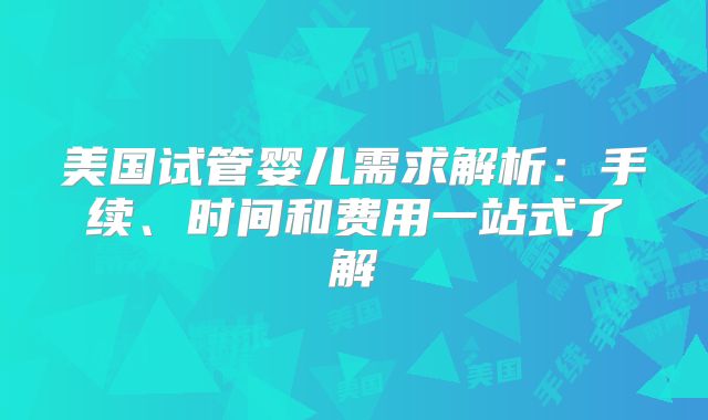 美国试管婴儿需求解析：手续、时间和费用一站式了解