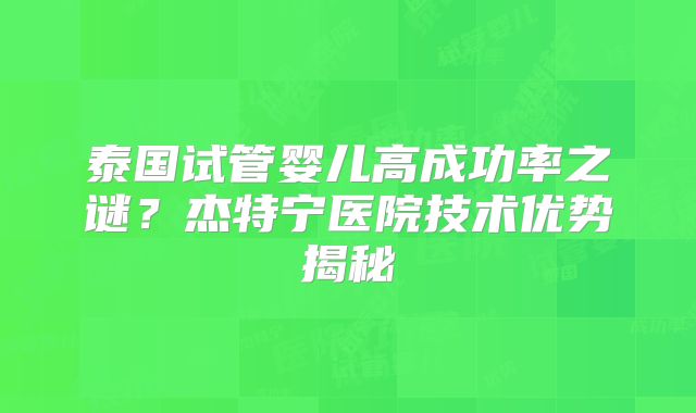 泰国试管婴儿高成功率之谜？杰特宁医院技术优势揭秘