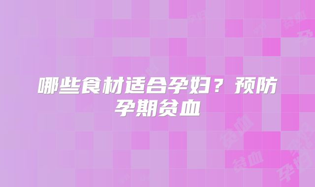 哪些食材适合孕妇？预防孕期贫血