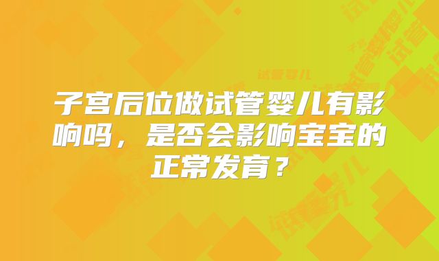 子宫后位做试管婴儿有影响吗，是否会影响宝宝的正常发育？