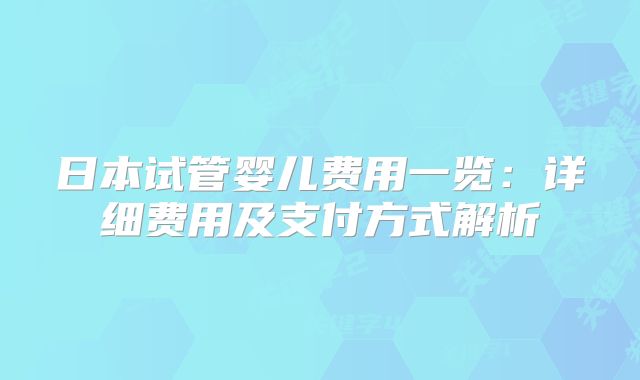 日本试管婴儿费用一览：详细费用及支付方式解析