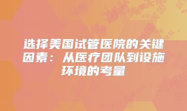 选择美国试管医院的关键因素：从医疗团队到设施环境的考量