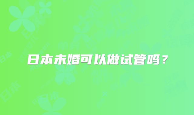 日本未婚可以做试管吗？