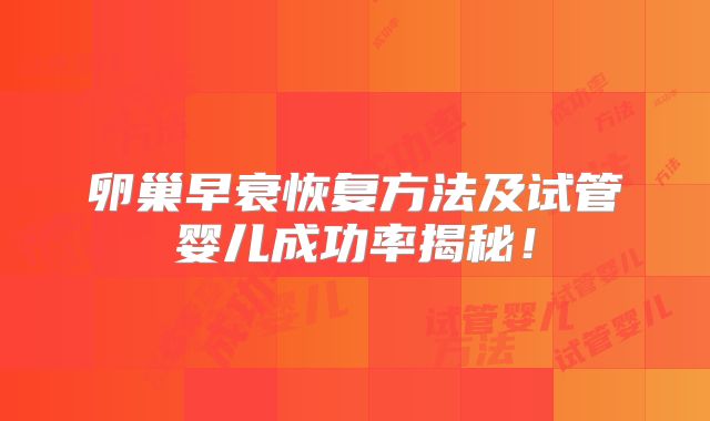 卵巢早衰恢复方法及试管婴儿成功率揭秘！