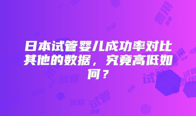 日本试管婴儿成功率对比其他的数据，究竟高低如何？