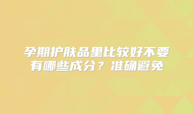 孕期护肤品里比较好不要有哪些成分?准确避免