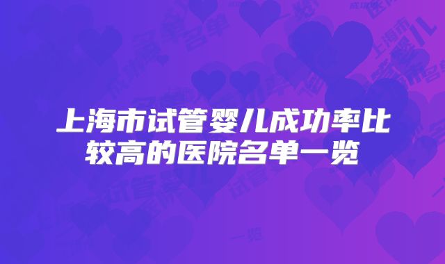 上海市试管婴儿成功率比较高的医院名单一览