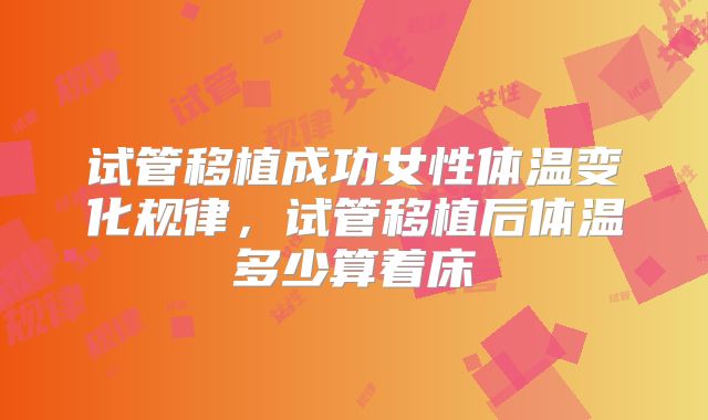 试管移植成功女性体温变化规律，试管移植后体温多少算着床