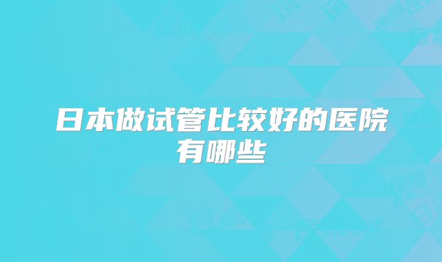 日本做试管比较好的医院有哪些