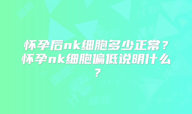 怀孕后nk细胞多少正常？怀孕nk细胞偏低说明什么？