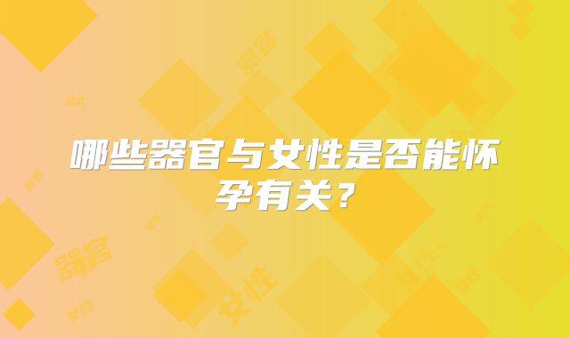 哪些器官与女性是否能怀孕有关？