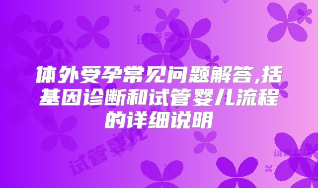 体外受孕常见问题解答,括基因诊断和试管婴儿流程的详细说明
