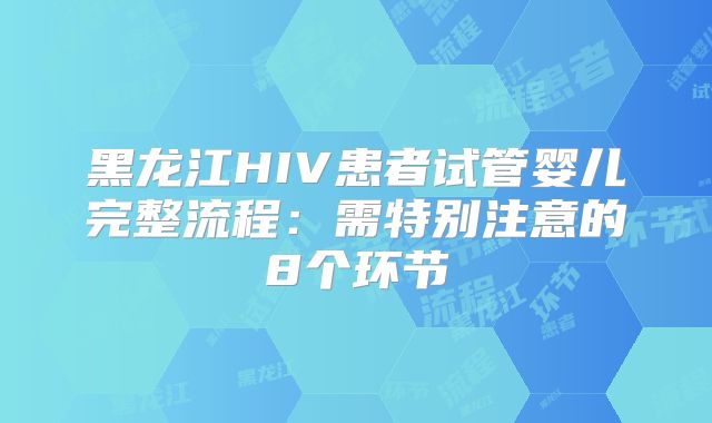 黑龙江HIV患者试管婴儿完整流程：需特别注意的8个环节