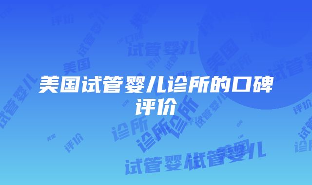 美国试管婴儿诊所的口碑评价