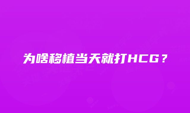 为啥移植当天就打HCG？