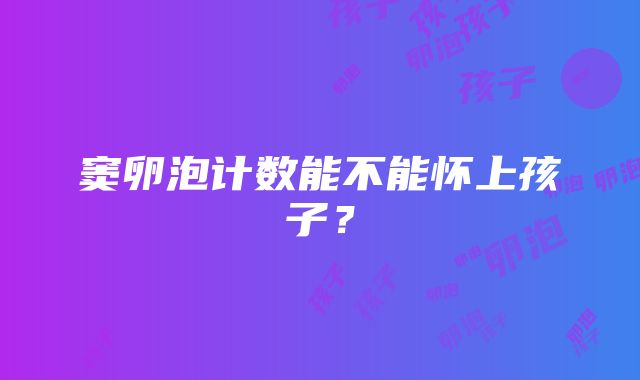 窦卵泡计数能不能怀上孩子？