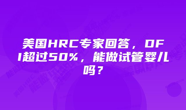 美国HRC专家回答，DFI超过50%，能做试管婴儿吗？