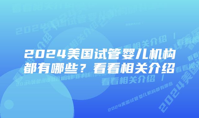 2024美国试管婴儿机构都有哪些？看看相关介绍