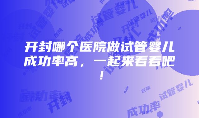 开封哪个医院做试管婴儿成功率高，一起来看看吧！