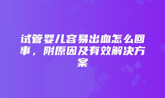 试管婴儿容易出血怎么回事，附原因及有效解决方案