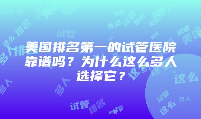 美国排名第一的试管医院靠谱吗？为什么这么多人选择它？