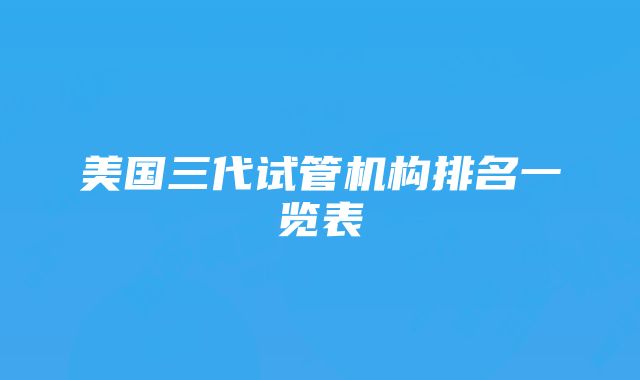 美国三代试管机构排名一览表