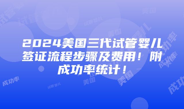 2024美国三代试管婴儿签证流程步骤及费用！附成功率统计！