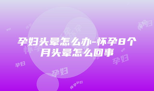 孕妇头晕怎么办-怀孕8个月头晕怎么回事