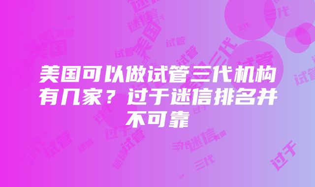 美国可以做试管三代机构有几家？过于迷信排名并不可靠