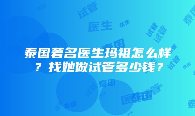 泰国著名医生玛祖怎么样？找她做试管多少钱？