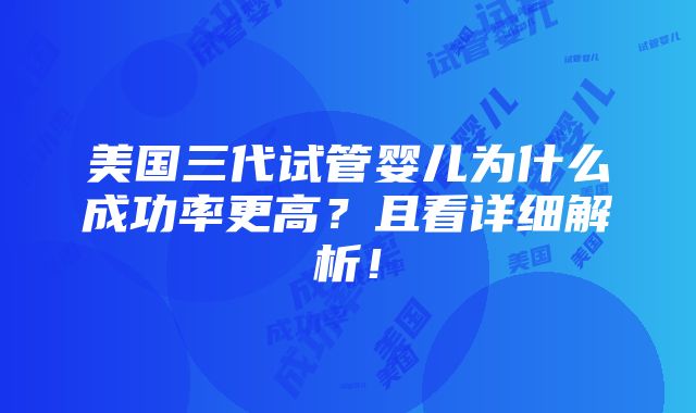 美国三代试管婴儿为什么成功率更高？且看详细解析！