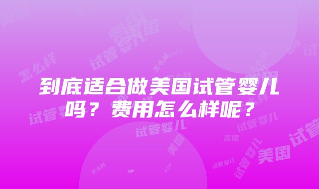 到底适合做美国试管婴儿吗？费用怎么样呢？