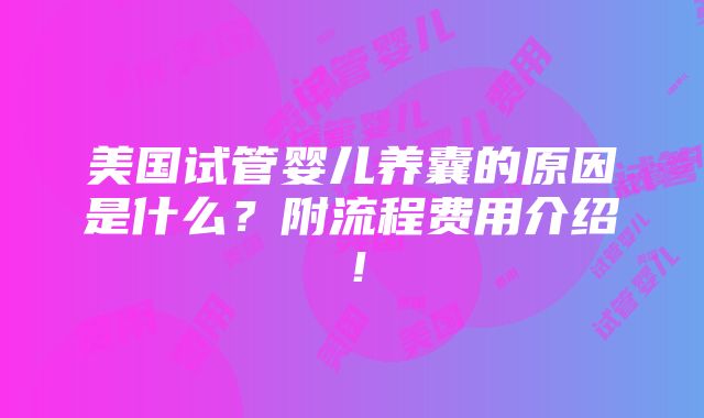 美国试管婴儿养囊的原因是什么？附流程费用介绍！