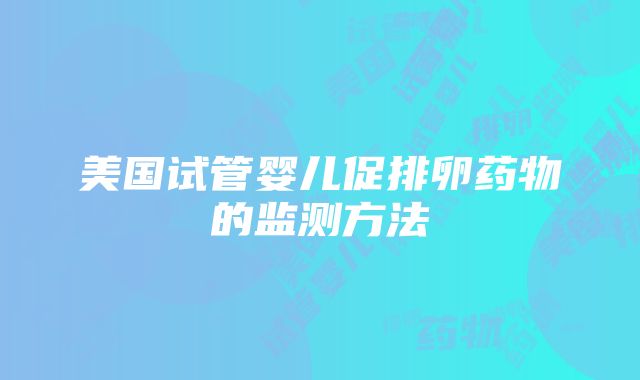 美国试管婴儿促排卵药物的监测方法