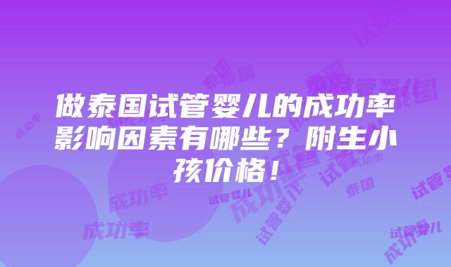 做泰国试管婴儿的成功率影响因素有哪些？附生小孩价格！