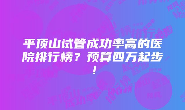 平顶山试管成功率高的医院排行榜？预算四万起步！