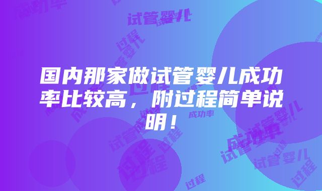 国内那家做试管婴儿成功率比较高，附过程简单说明！