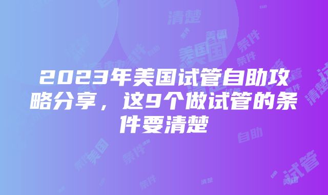 2023年美国试管自助攻略分享，这9个做试管的条件要清楚